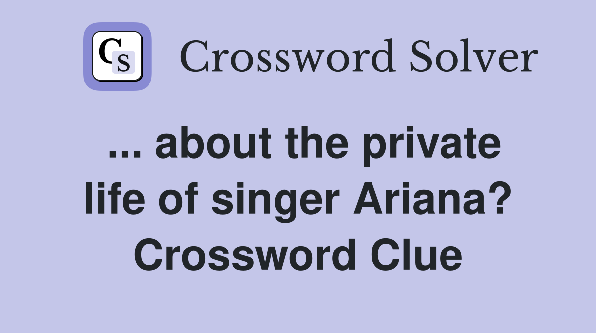 ... about the private life of singer Ariana? Crossword Clue