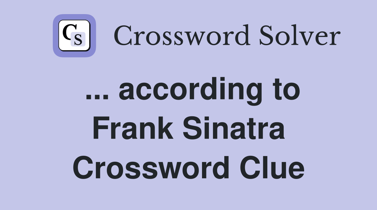 ... according to Frank Sinatra Crossword Clue