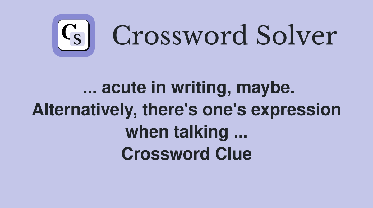 ... acute in writing, maybe. Alternatively, there's one's expression when talking ... Crossword Clue