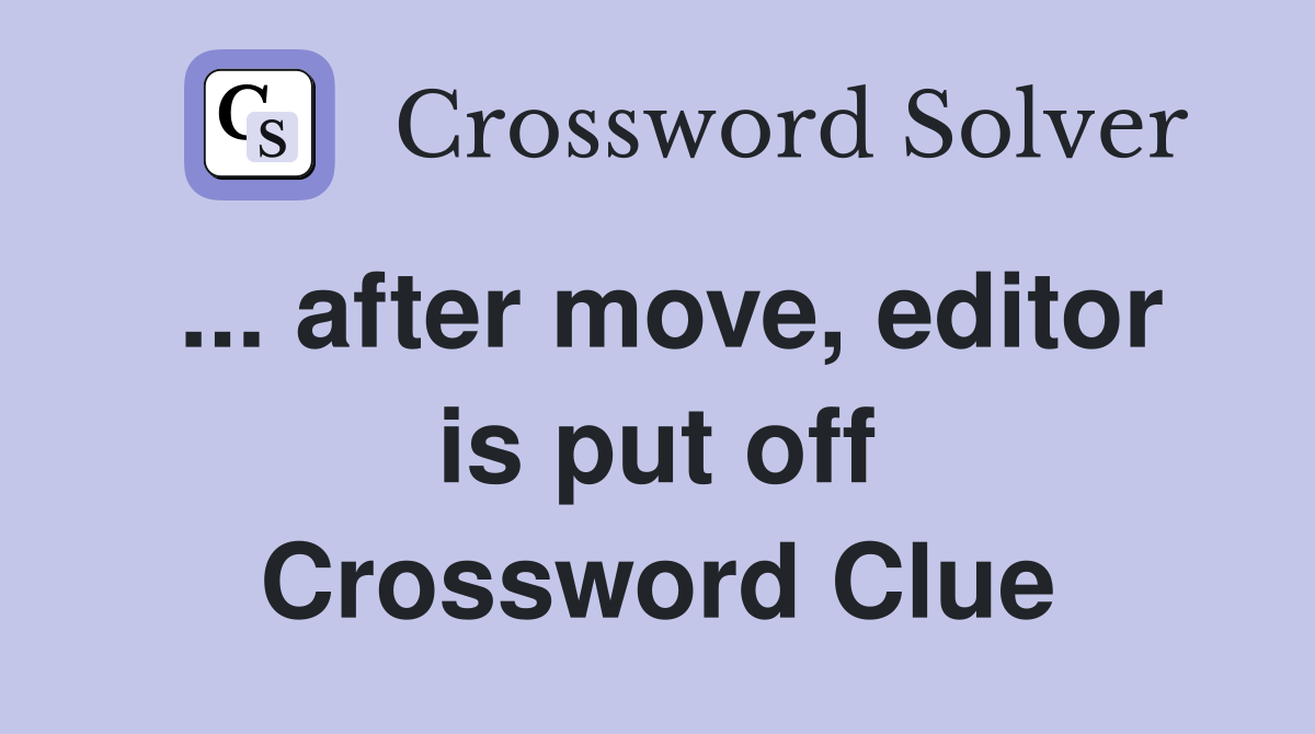... after move, editor is put off Crossword Clue