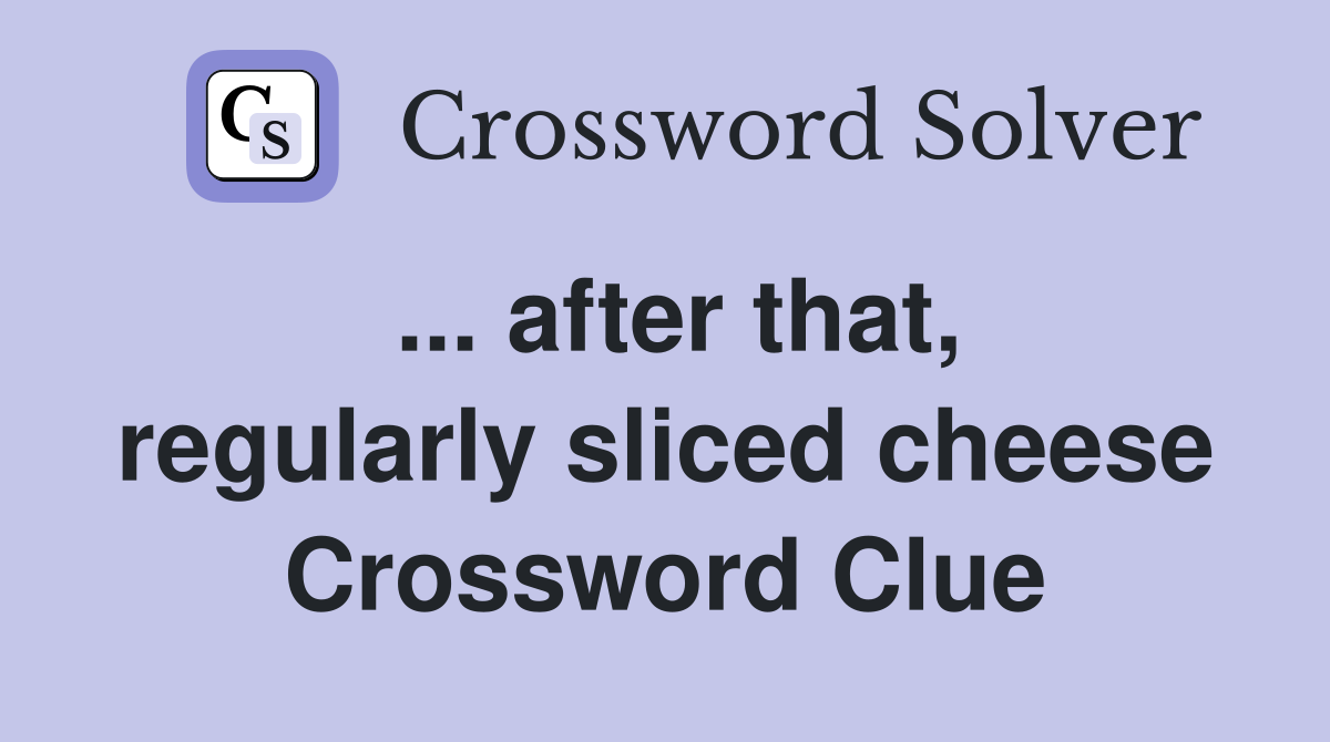 ... after that, regularly sliced cheese Crossword Clue