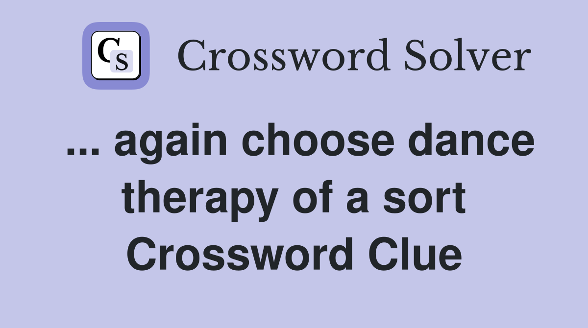 ... again choose dance therapy of a sort Crossword Clue
