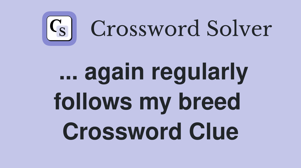 ... again regularly follows my breed  Crossword Clue