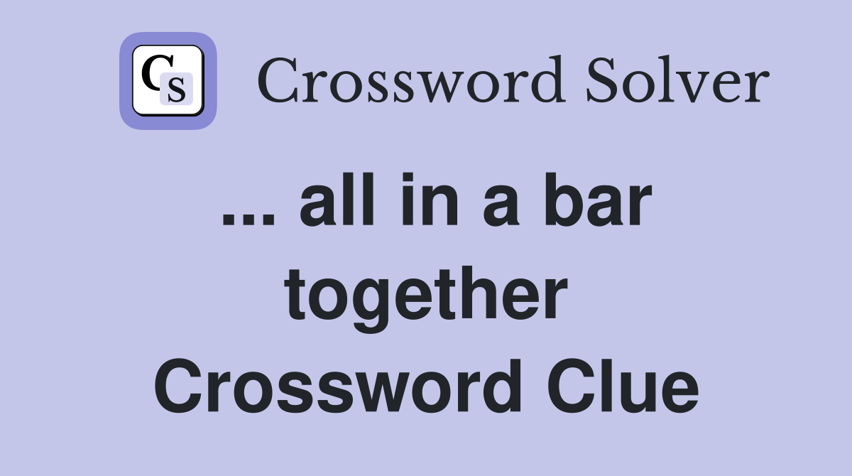 ... all in a bar together Crossword Clue
