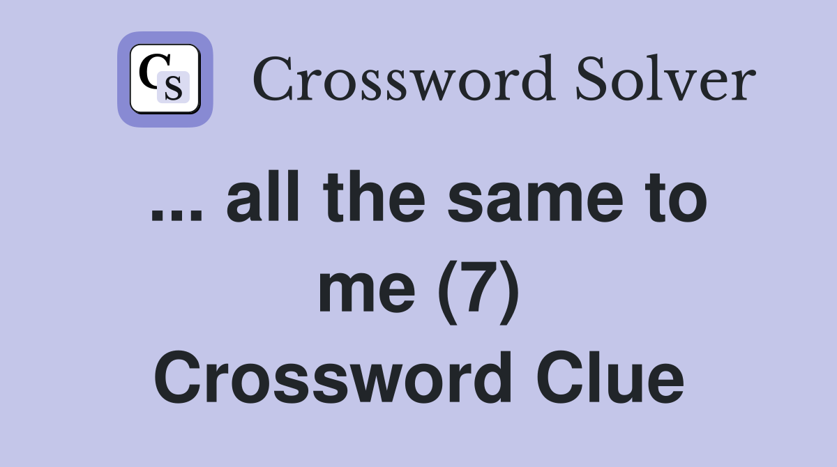 ... all the same to me (7) Crossword Clue