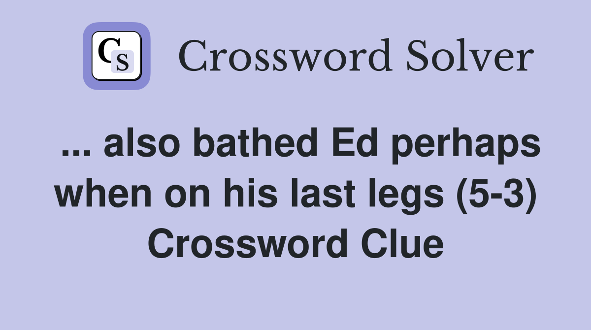 ... also bathed Ed perhaps when on his last legs (5-3) Crossword Clue