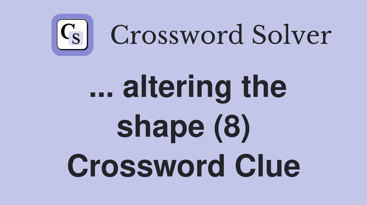 ... altering the shape (8) Crossword Clue