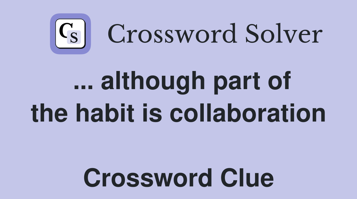 ... although part of the habit is collaboration  Crossword Clue