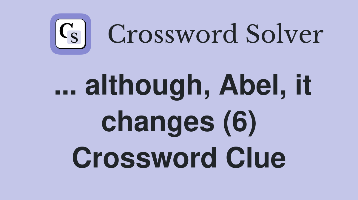 ... although, Abel, it changes (6) Crossword Clue
