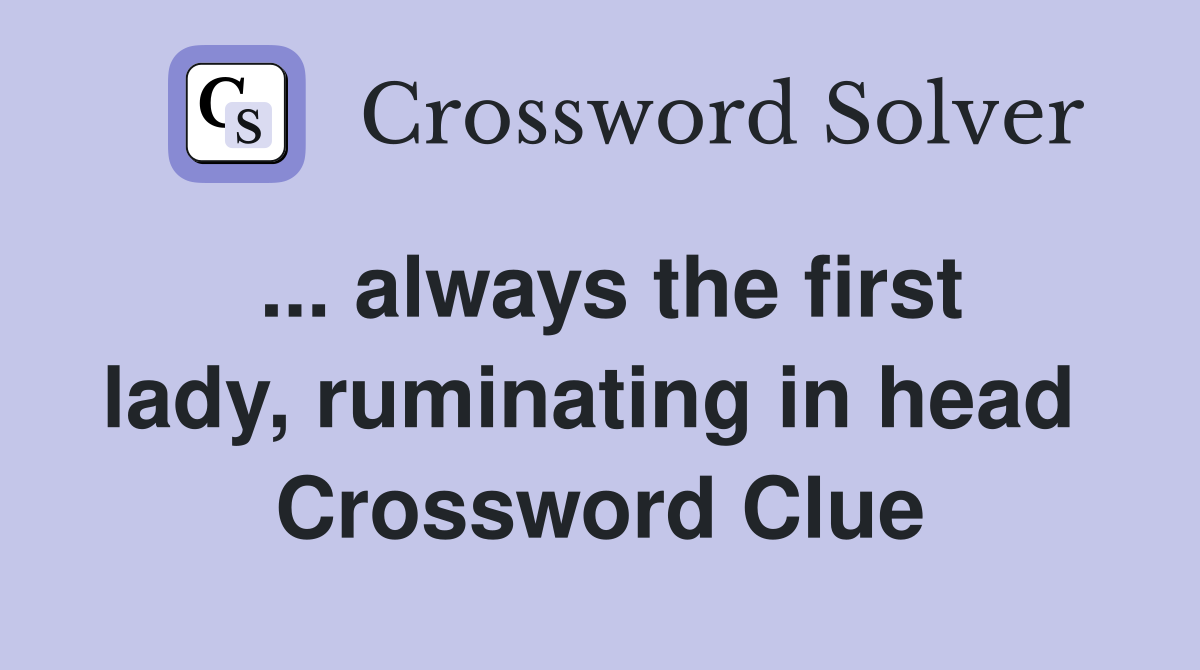 ... always the first lady, ruminating in head  Crossword Clue