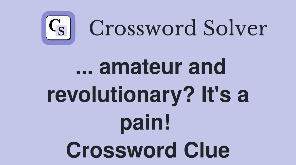 ... amateur and revolutionary? It's a pain!  Crossword Clue