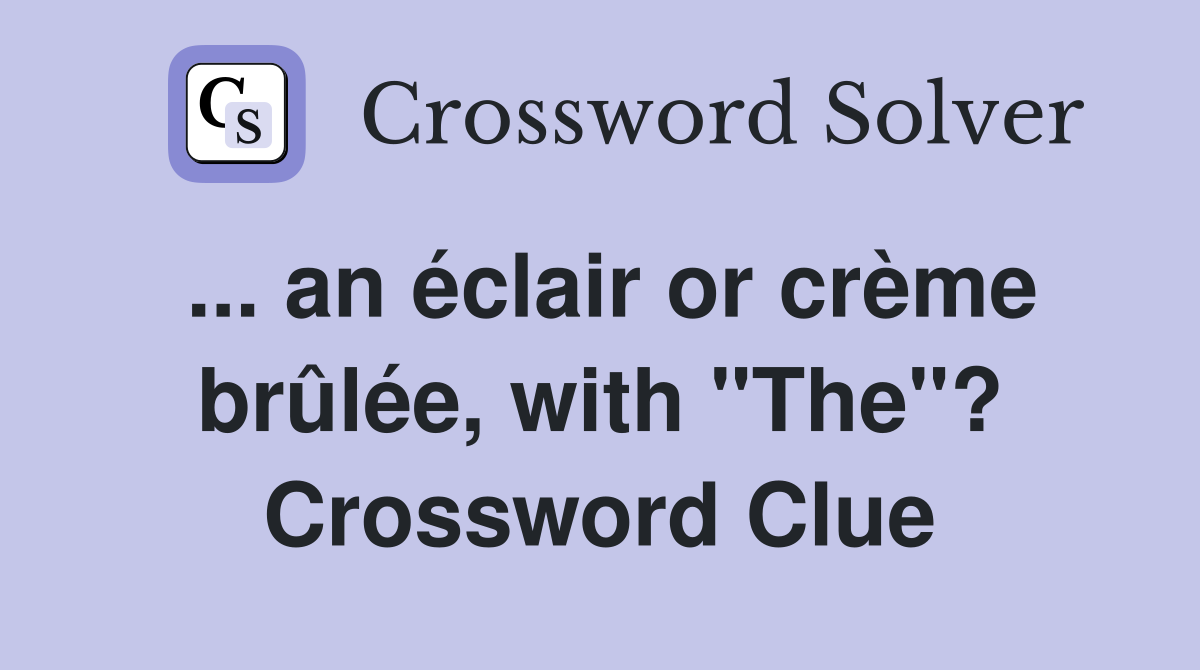 ... an éclair or crème brûlée, with "The"? Crossword Clue