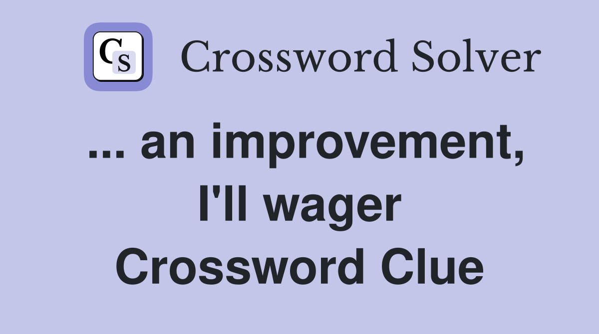 ... an improvement, I'll wager Crossword Clue