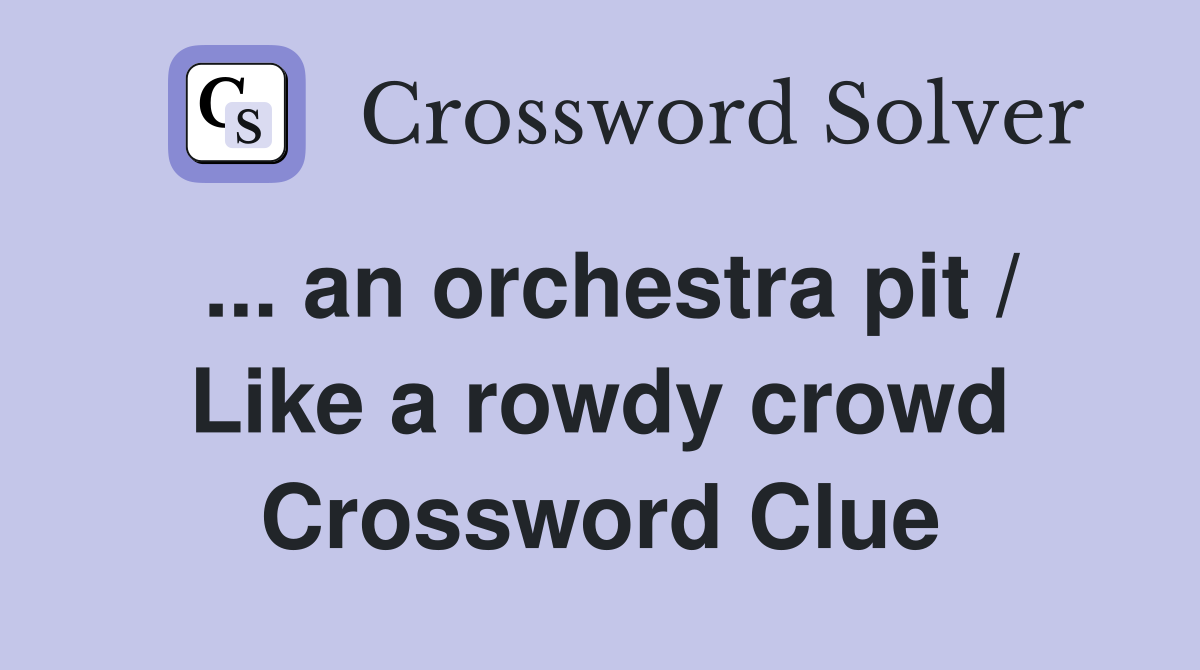 ... an orchestra pit / Like a rowdy crowd Crossword Clue