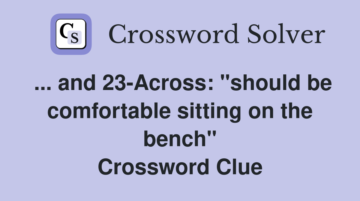 ... and 23-Across: "should be comfortable sitting on the bench" Crossword Clue