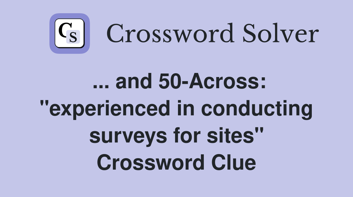... and 50-Across: "experienced in conducting surveys for sites" Crossword Clue