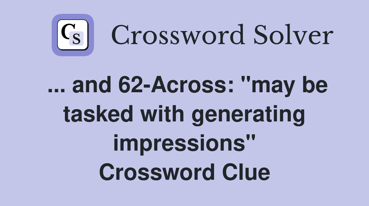 ... and 62-Across: "may be tasked with generating impressions" Crossword Clue