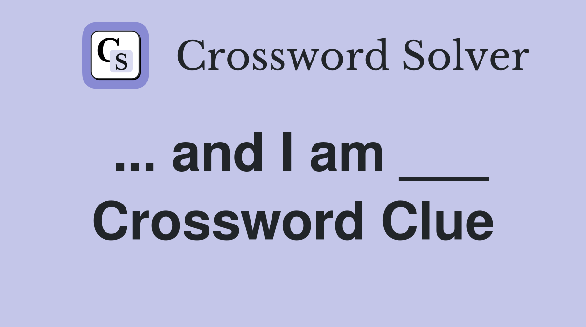 ... and I am ___ Crossword Clue