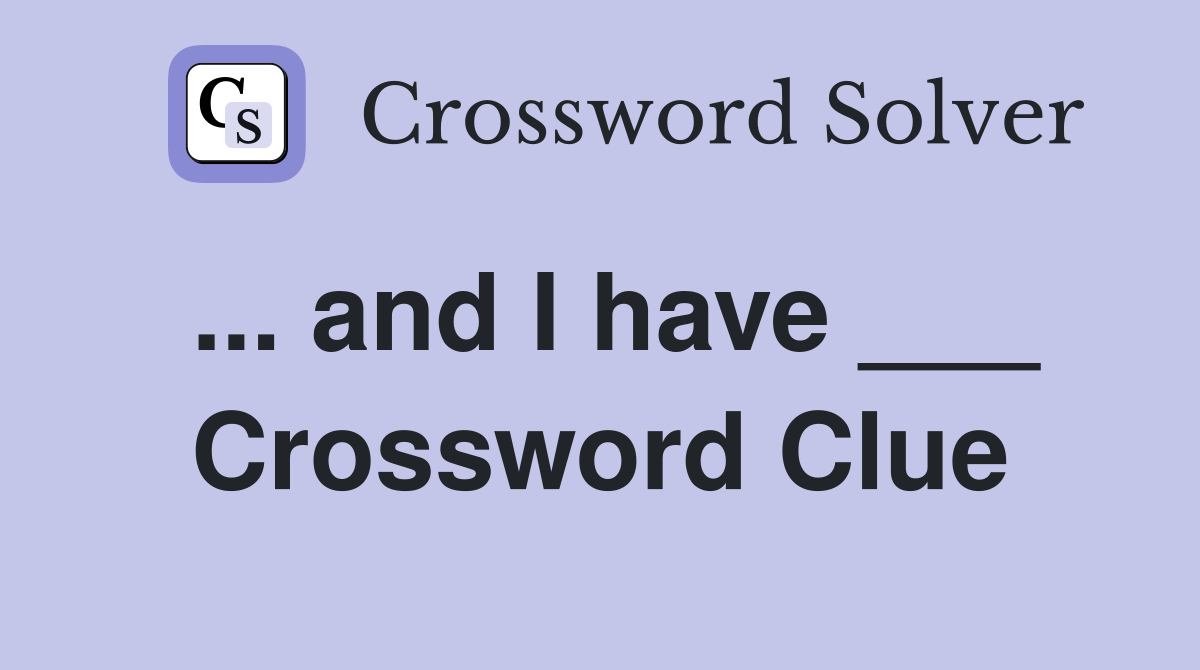... and I have ___ Crossword Clue