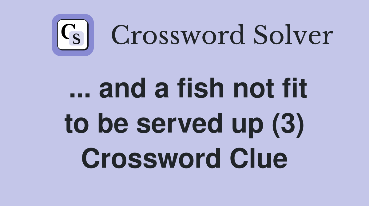 ... and a fish not fit to be served up (3) Crossword Clue