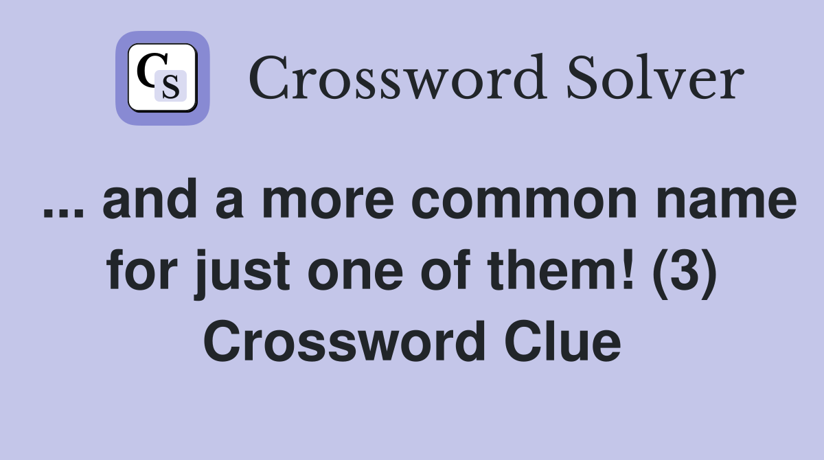 ... and a more common name for just one of them! (3) Crossword Clue