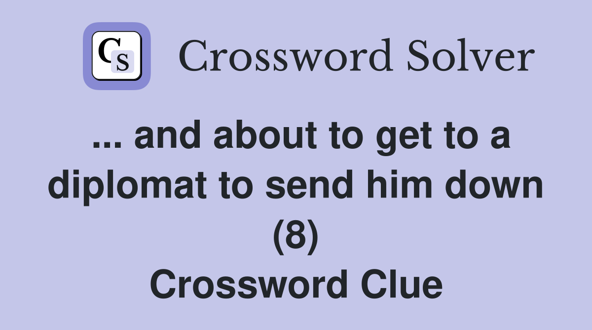 ... and about to get to a diplomat to send him down (8) Crossword Clue
