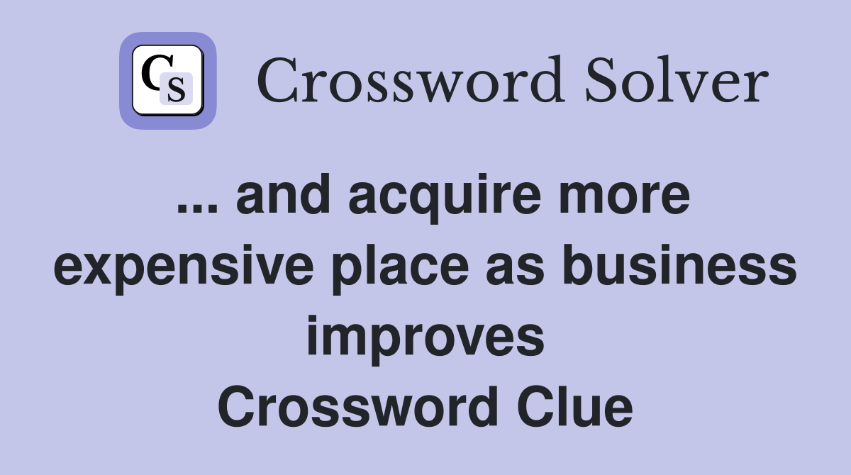 ... and acquire more expensive place as business improves Crossword Clue