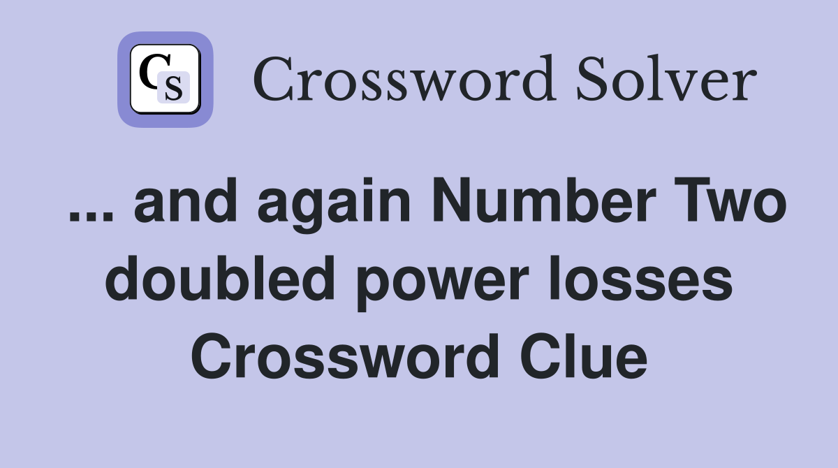 ... and again Number Two doubled power losses Crossword Clue