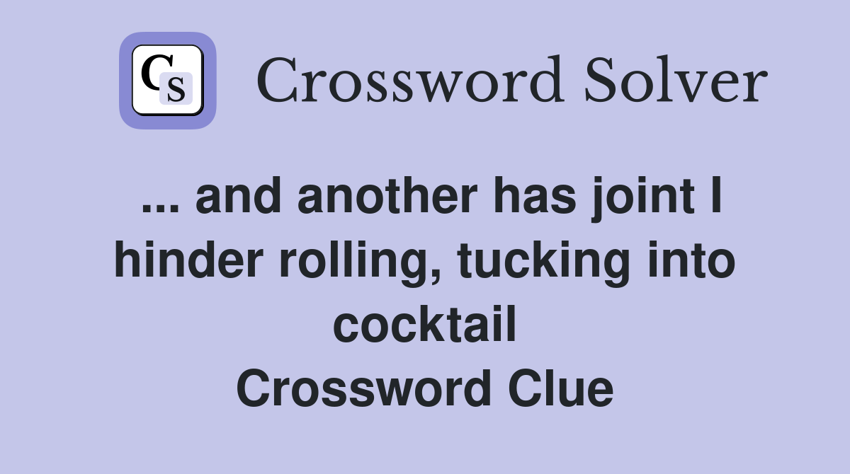 ... and another has joint I hinder rolling, tucking into cocktail Crossword Clue