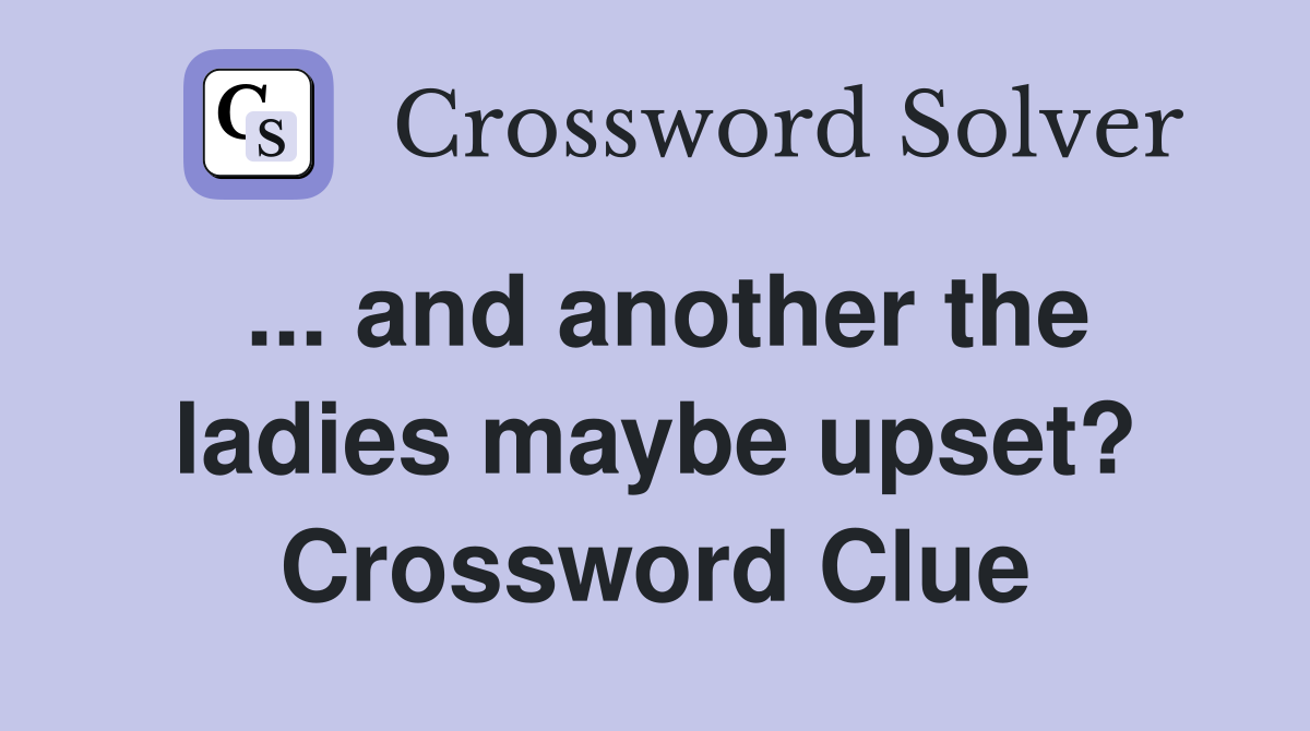 ... and another the ladies maybe upset? Crossword Clue