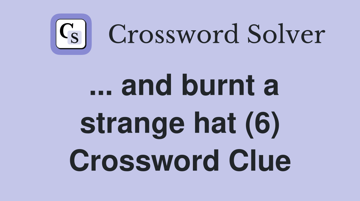 ... and burnt a strange hat (6) Crossword Clue