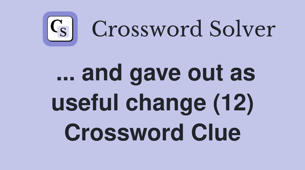 ... and gave out as useful change (12) Crossword Clue