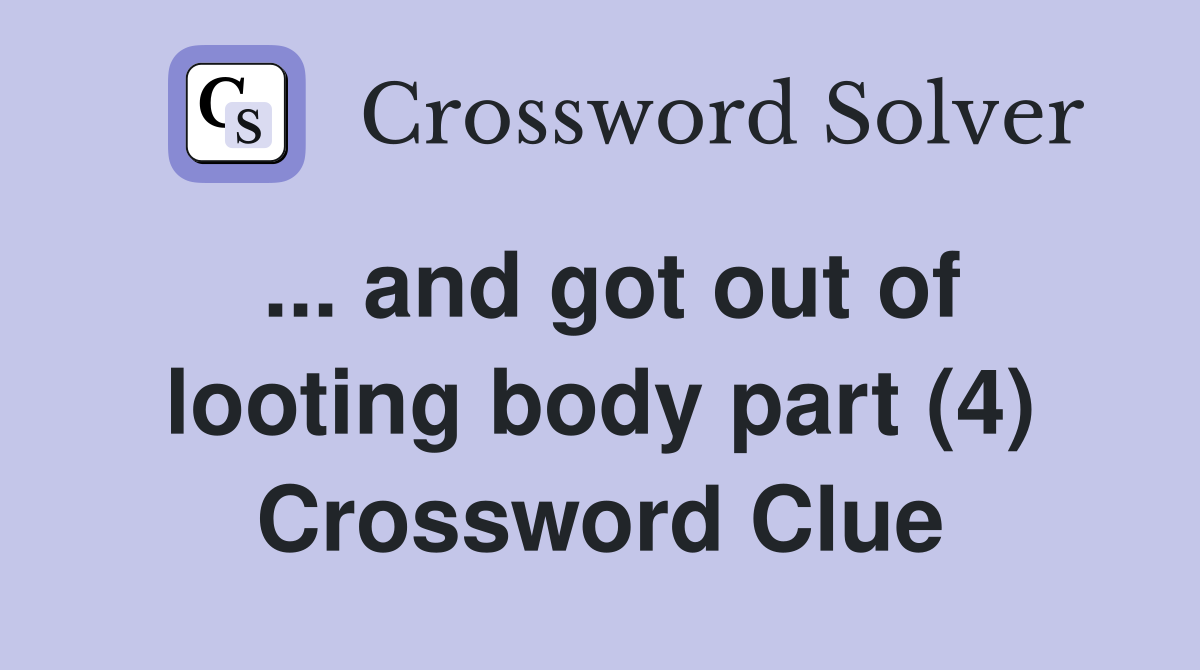 ... and got out of looting body part (4) Crossword Clue