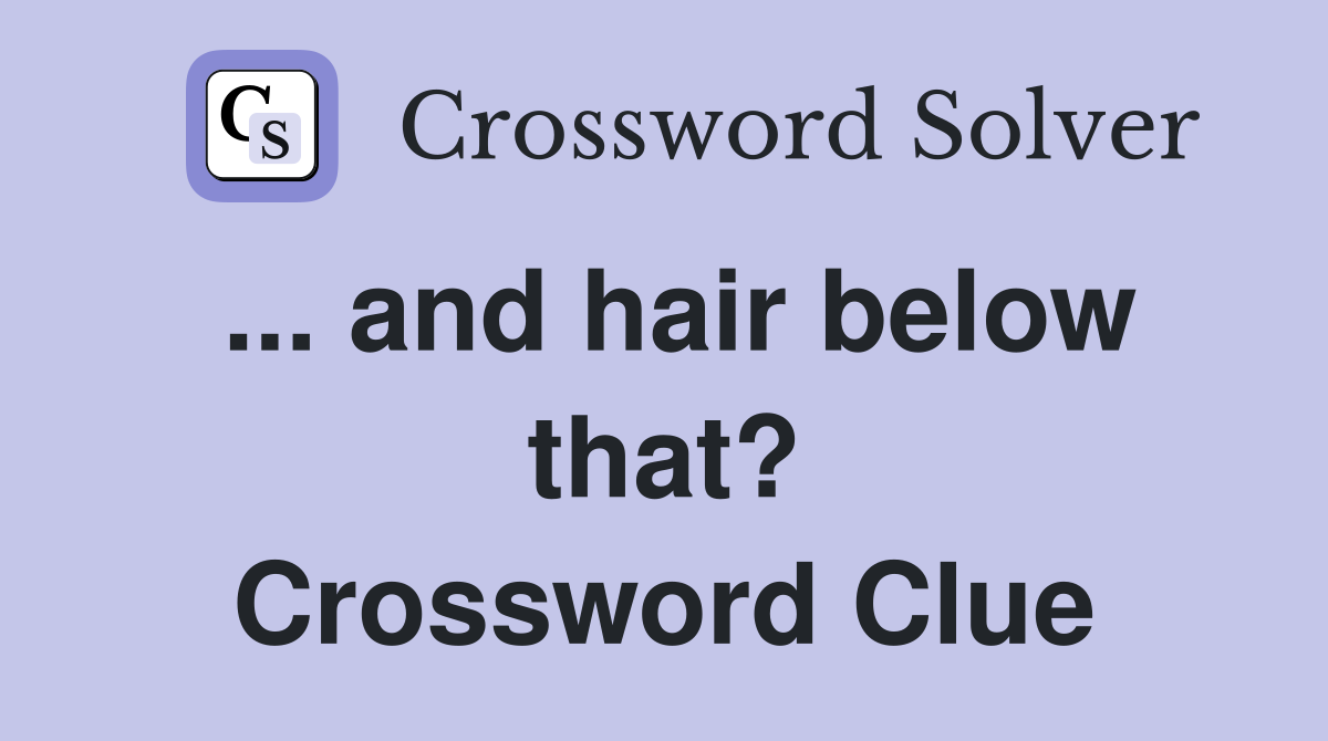 ... and hair below that? Crossword Clue