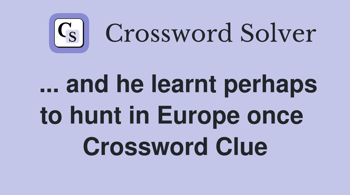 ... and he learnt perhaps to hunt in Europe once  Crossword Clue