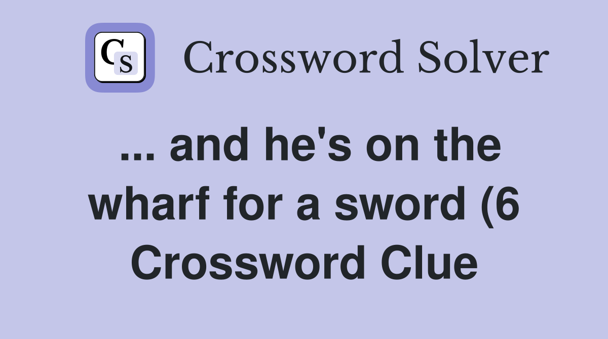 and he #39 s on the wharf for a sword (6) Crossword Clue Answers and he #39 s on the wharf for a sword (6) Crossword Clue Answers