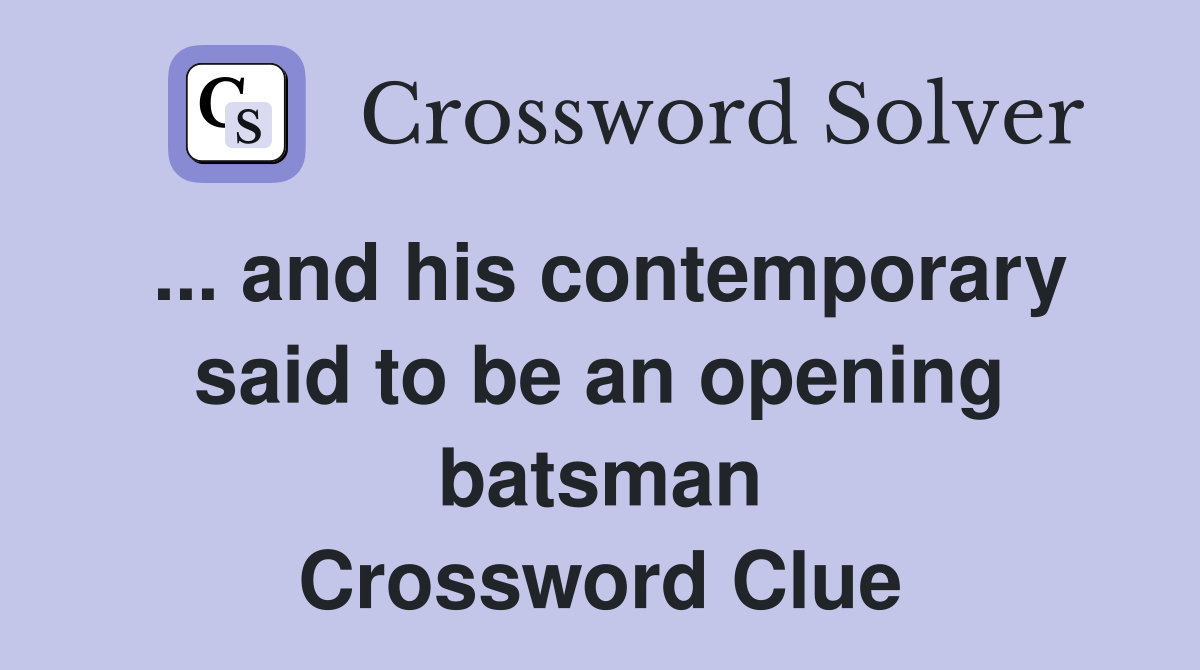 ... and his contemporary said to be an opening batsman Crossword Clue