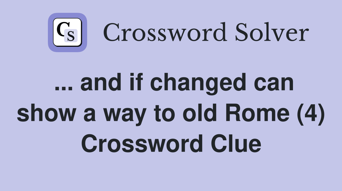 ... and if changed can show a way to old Rome (4) Crossword Clue