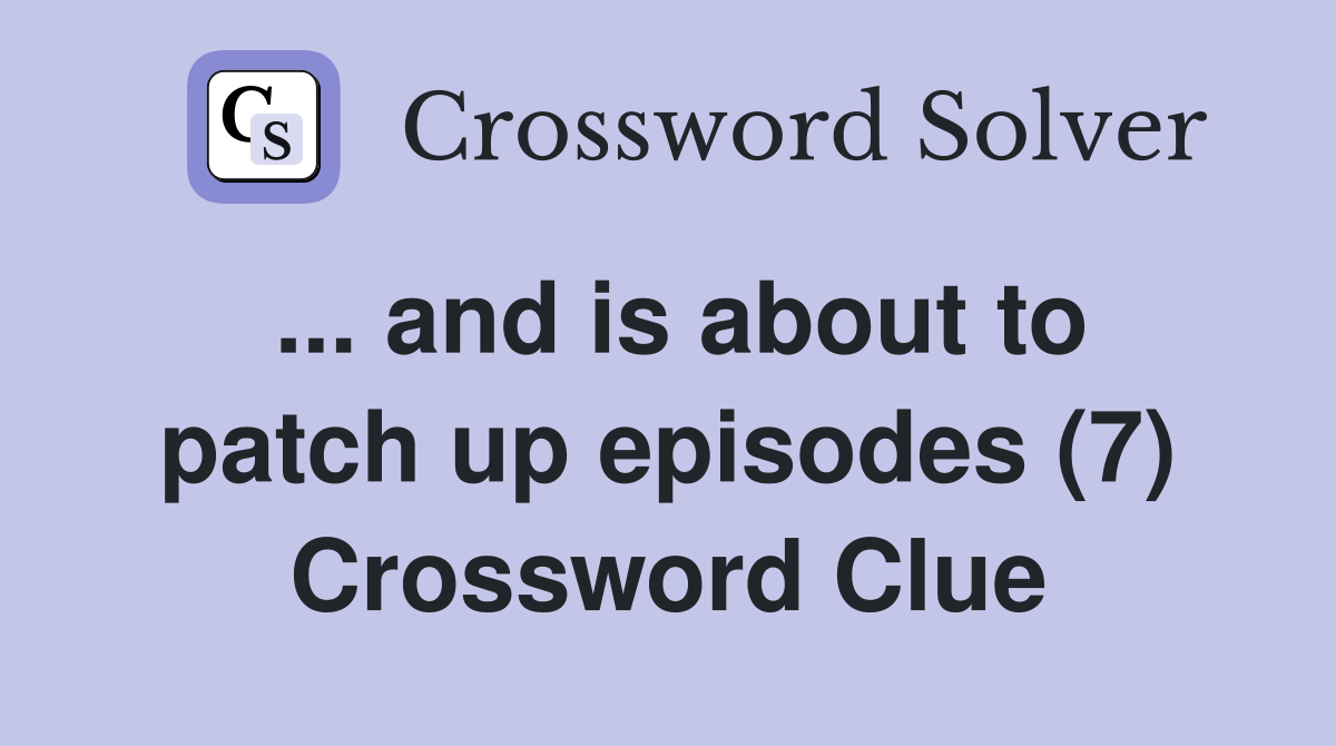 ... and is about to patch up episodes (7) Crossword Clue