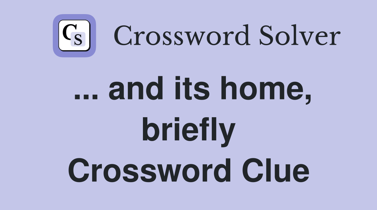 ... and its home, briefly Crossword Clue