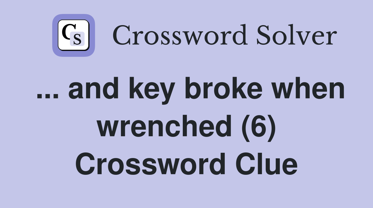 ... and key broke when wrenched (6) Crossword Clue