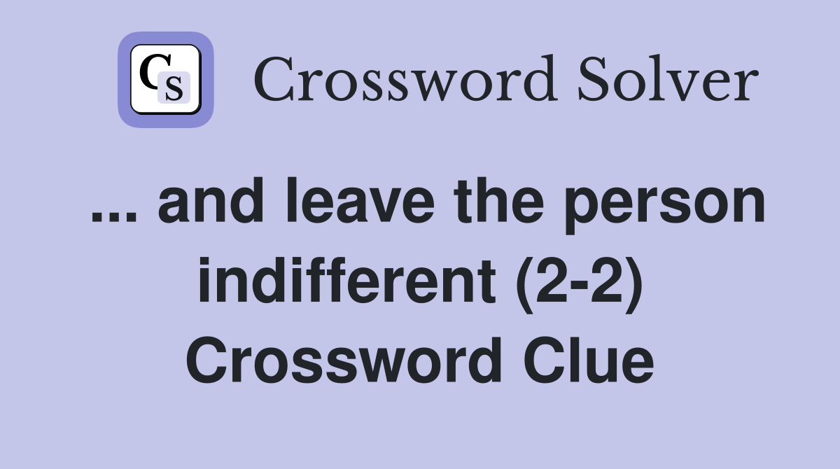 ... and leave the person indifferent (2-2) Crossword Clue