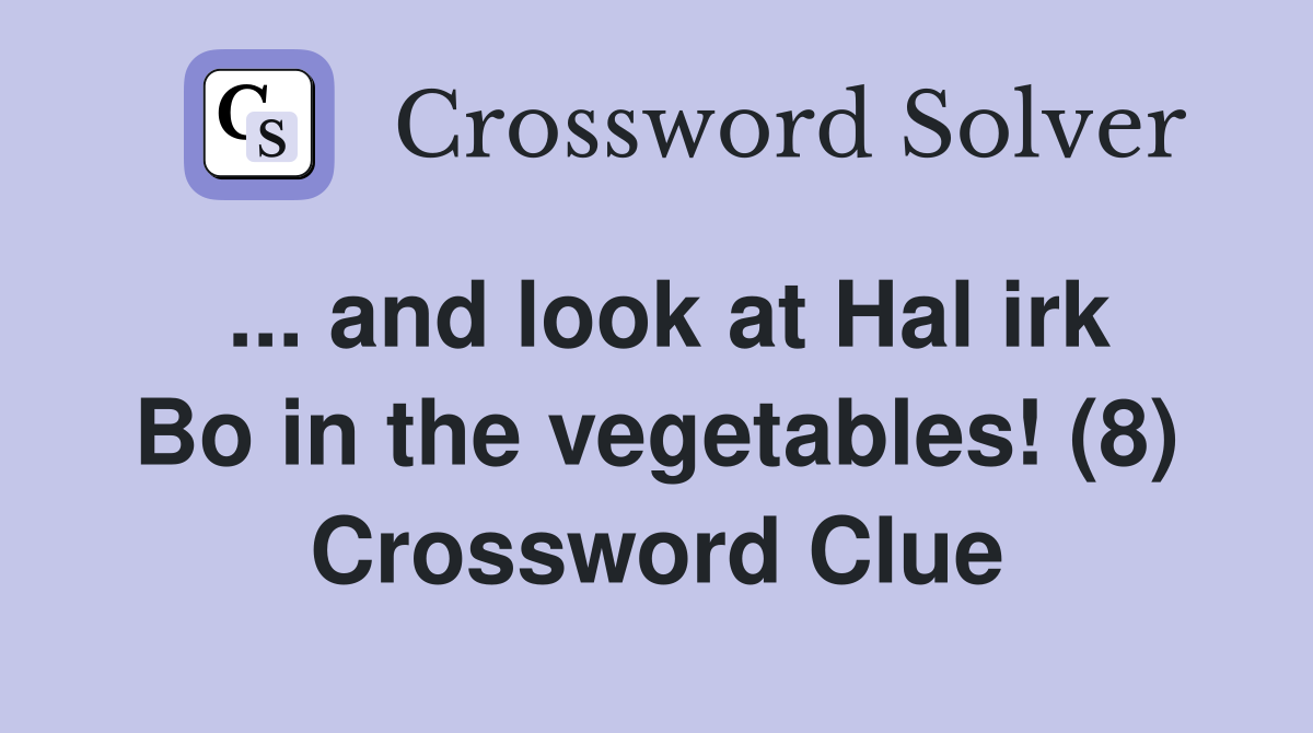 ... and look at Hal irk Bo in the vegetables! (8) Crossword Clue
