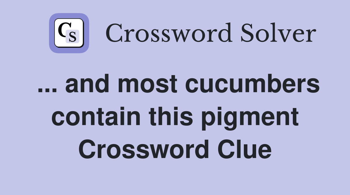 ... and most cucumbers contain this pigment Crossword Clue
