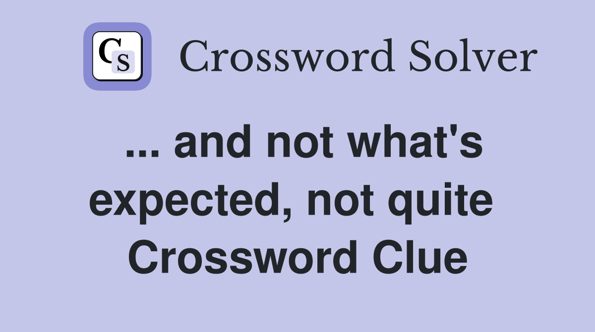 ... and not what's expected, not quite  Crossword Clue