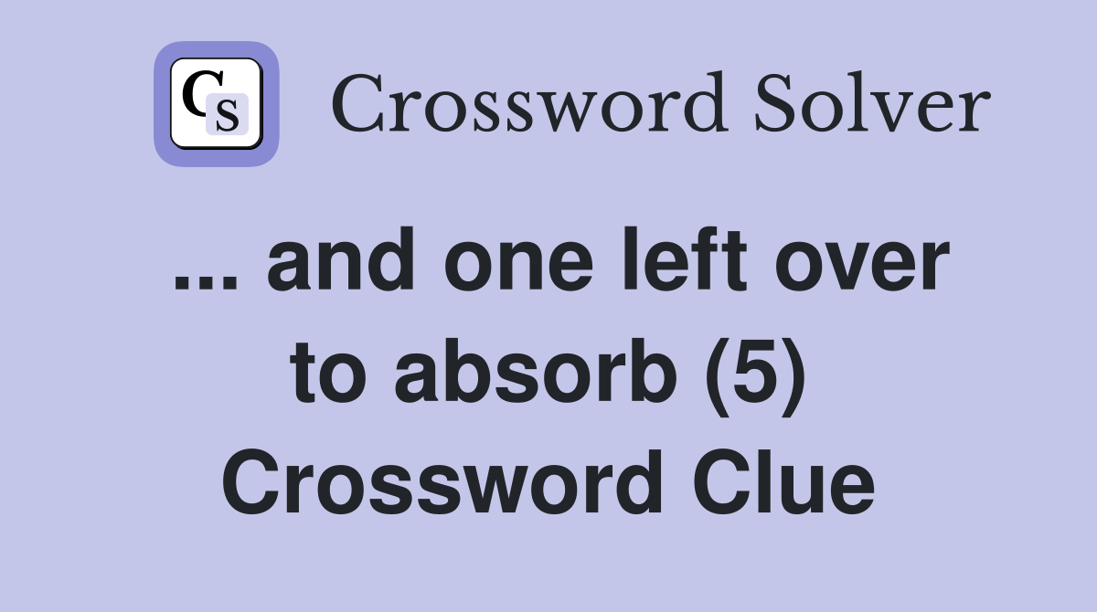... and one left over to absorb (5) Crossword Clue