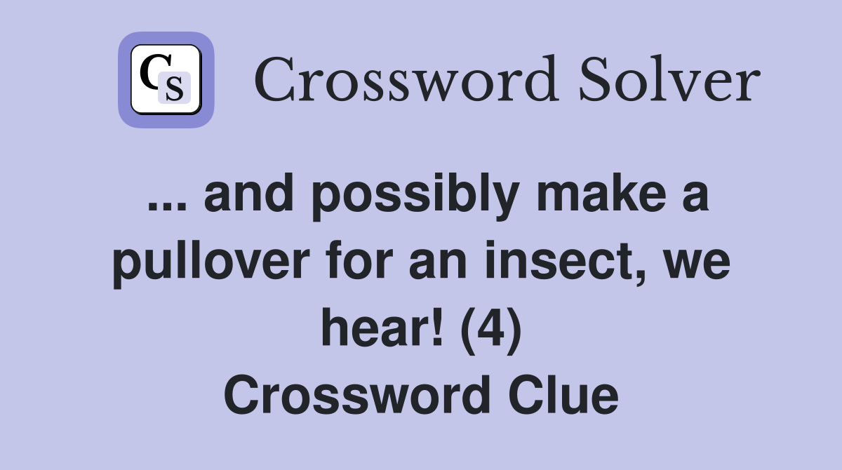 ... and possibly make a pullover for an insect, we hear! (4) Crossword Clue