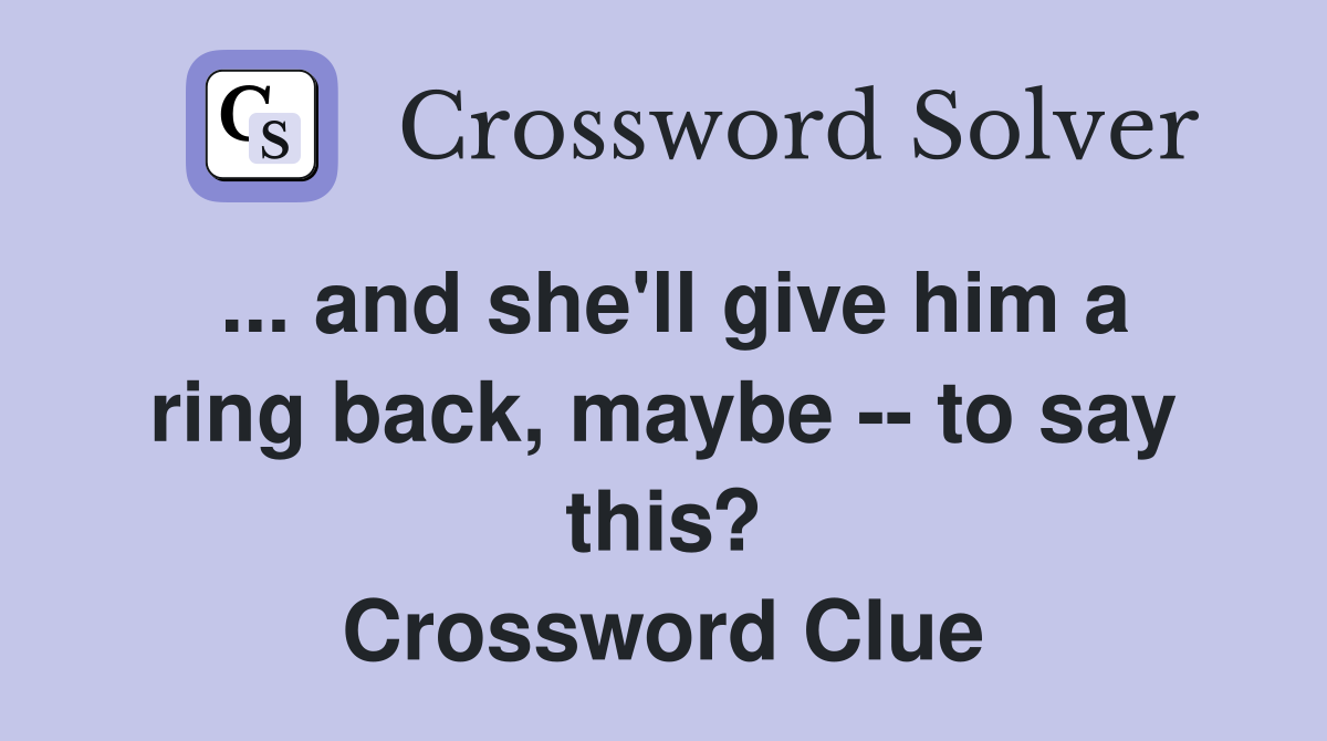 ... and she'll give him a ring back, maybe -- to say this? Crossword Clue