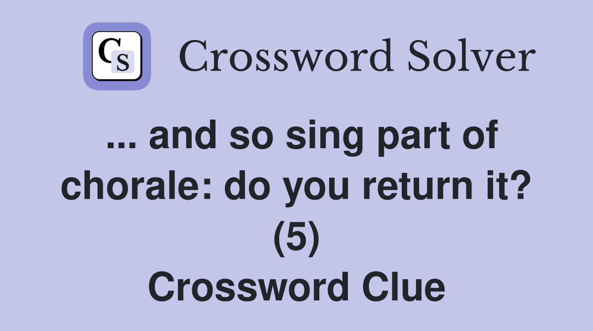 ... and so sing part of chorale: do you return it? (5) Crossword Clue