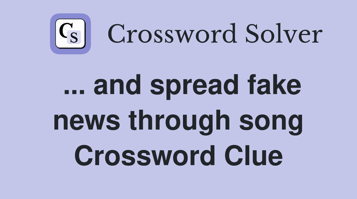 ... and spread fake news through song Crossword Clue